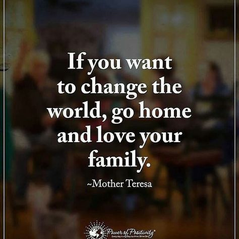 from @powerofpositivity -  If you want to change the world go home and love your family. - Mother Teresa Kingdom Relationships, Family First Quotes, Priority Quotes, Family Priorities, Priorities Quotes, True Statements, Mother Teresa Quotes, Love Your Family, Mother Teresa