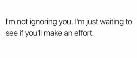 I'm not ignoring you. I'm just waiting to see if you'll make an effort I’m Not Ignoring You Quotes, Im Not Ignoring You, Making An Effort Quotes, Trash Quotes, Dear Karma, Eat You Out, Effort Quotes, Give Me Attention, Digital Ideas