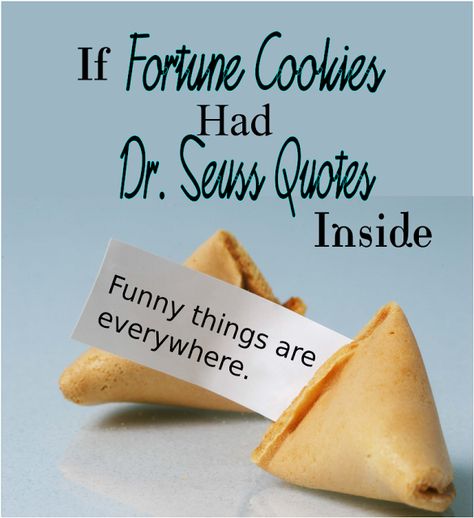 If Fortune Cookies Had Dr. Seuss Quotes Inside -- Wouldn't your favorite Dr. Seuss books be better inside a fortune cookie? Which one is YOUR favorite?  {posted @ Unremarkable Files} Funny Fortunes For Fortune Cookies, Fortune Cookie Messages Funny, Funny Fortune Cookie Quotes Printable, Fortune Cookies Quotes, Fortunes For Fortune Cookies, Questionable Quotes, Fortune Cookie Sayings, Cookies Quotes, Funny Fortune Cookies