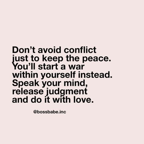 Image may contain: text that says 'Don't avoid conflict just to keep the peace. You'll start a war within yourself instead. Speak your mind, release judgment and do it with love. @bossbabe.inc' Confrontation Quotes, Resentment Quotes, Dog Movies, Inner Peace Quotes, Keep The Peace, Peace Quotes, People Quotes, Mellow Yellow, Amazing Quotes