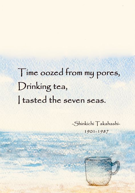 Time oozed from my pores. Drinking tea, I tasted the seven seas - Shinkichi Takahashi Asian Poetry, Very Short Poems, Ancient Poetry, Quotation Sample, Dad Birthday Quotes, Japanese Poem, Japanese Poetry, Haiku Poetry, Haiku Poems