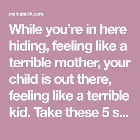 While you’re in here hiding, feeling like a terrible mother, your child is out there, feeling like a terrible kid. Take these 5 steps to fix a mommy fail! Happy Mommy, Messy Room, Organizing Time, Kids Behavior, You Mad, Screwed Up, Forgiving Yourself, What Happens When You, Fix You