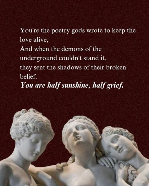 You are the poetry gods wrote to keep the love alive. This poem is for the people who tend to see the best in others but fail to do so for themselves. Follow for more and if in any way my words resonate with your thoughts, share my work. 💌 Keywords 💌 [Greek mythology, war, writers, poets, childhood, Taylor, teenage, poetry album, poem, poetry, sunflower] #greek #mythology #writers #poets #aesthetics #love #ootd #lover #pinterest #younglove #poetry #deadpoetssociety #poem #positivity #poets... Greek Myth Quotes, Greek Quotes Aesthetic, Greek God Quotes, Greek Mythology Quotes Short, Greek Mythology Poems, Teenage Poetry, Greek Poems, Beautiful Greek Words, Mythology Quotes