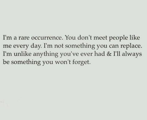 I'm a rare occurance. You don't meet people like me everyday. I'm not something you can replace. I'm unlike anything you've ever had & I'll always be something you won't forget. Sin Quotes, Inspirational And Motivational Quotes, What’s Going On, A Quote, Inspirational Quotes Motivation, Pretty Words, Beautiful Quotes, Relationship Quotes, Words Quotes