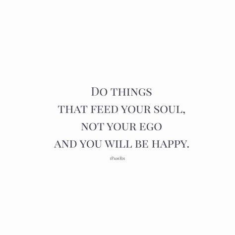 You Feed My Soul Quotes, Feeding Ego Quotes, Whatever Is Good For Your Soul Do That, Feed Your Soul Quotes, Ego Quotes, Feed Your Soul, Soul Quotes, Whats Good, Self Reminder