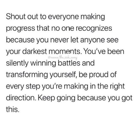 Shoutout to everyone making  progress that no one recognizes  because you never let anyone see  your darkest moments. You’ve been  silently winning battles and  transforming yourself, be proud of  every step you’re making in the right  direction. Keep going because you got  this. Proud Of Myself Quotes, Mental Health Recovery, Mental Health Awareness Month, Proud Of Me, Proud Of You, Keep Going, Monday Motivation, Shout Out, Positive Vibes