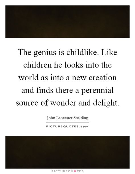 The genius is childlike. Like children he looks into the world as into a new creation and finds there a perennial source of wonder and delight. John Lancaster Spalding PICTURE QUOTES. Childlike Wonder Quotes, Childlike Wonder, 30 Quotes, Show Gratitude, New Creation, Wonder Quotes, Work Harder, The Genius, Anne Of Green Gables