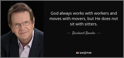 God always works with workers and moves with movers, but He does not sit with sitters. - Reinhard Bonnke Reinhard Bonnke Quotes, Reinhard Bonnke, 25th Quotes, Gospel Message, Joy Of The Lord, Spiritual Truth, Interesting Quotes, Biblical Quotes, Magic Words