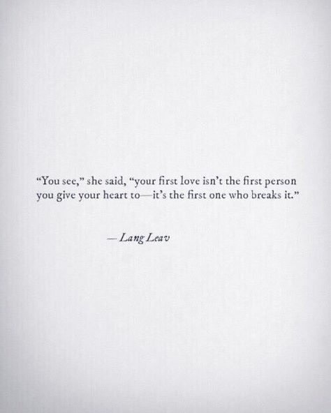 your first love isn't the first person you give your heart to- it's the first person who breaks it First Love Heartbreak, First Heartbreak, Lang Leav, First Love Quotes, Quotes About Love And Relationships, Breakup Quotes, Poetry Words, Snap Quotes, What’s Going On