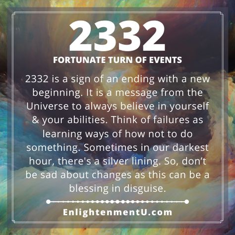 2332 is a sign of an ending with a new beginning. It is a message from the Universe to always believe in yourself & your abilities. Think of failures as learning ways of how not to do something. Sometimes in our darkest hour, there's a silver lining. So, don’t be sad about changes as this can be a blessing in disguise.

2332 Angel Number, 2332 Angel Number Love, 2332 Doreen Virtue, 2332 Numerology, 2332 Spiritual Meaning, 2332 Twin Flame, Angel no. 2332, Seeing 2332 Meaning, What does 2332 mean? 20:02 Angel Number Meaning, 23 32 Angel Number, 2332 Angel Number, Angel Numbers Time, 2332 Angel Number Meaning, Responsible For Yourself, Universe Quotes Spirituality, Showers Of Blessing, Goals In Life