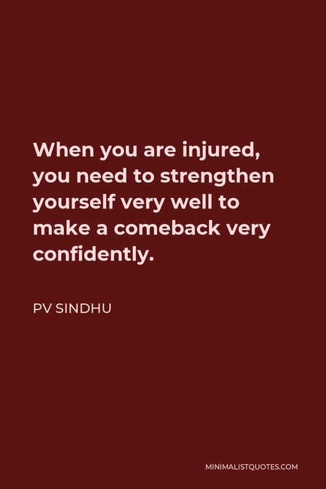 PV Sindhu Quote: When you are injured, you need to strengthen yourself very well to make a comeback very confidently. Comeback After Injury Quotes, Athlete Injury Quotes, Quotes For Injured Athletes, Injury Motivation Quotes, Injury Quotes Athlete, Injured Athlete Quotes, Injuries Quotes, Injured Quotes, Sports Injury Quotes