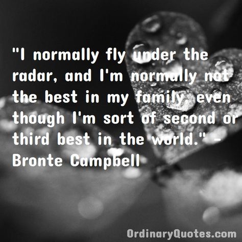 I normally fly under the radar, and I'm normally not the best in my family, even though I'm sort of second or third best in the world. Bronte Campbell | Check out other quotes: https://ordinaryquotes.com/pictures-quotes/best-bronte-campbell-quotes/ Ordinary Quotes, Pictures Quotes, Picture Quotes, My Family, Good Things, The World, Quotes