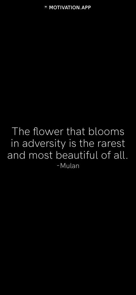 The flower that blooms in adversity is the rarest and most beautiful of all. -Mulan   From the Motivation app: http://itunes.apple.com/app/id876080126?pt=119655832&ct=Share A Flower That Blooms In Adversity, The Flower That Blooms In Adversity, Mulan Quotes, Motivation App, Most Beautiful Flowers, Self Love Quotes, Mulan, Movie Quotes, Amazing Flowers