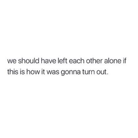 we should have just left each other alone if this is how it was gonna turn out. If I Left No One Would Notice Quotes, Love Me Or Leave Me Alone, Leaving Quotes, He Has A Girlfriend, Forever Quotes, Quotes Poetry, You Left Me, Thought Quotes, Deep Thought