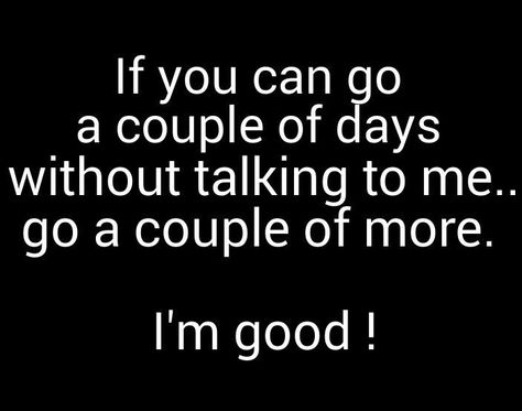 If you can go a couple of days without talking to me...go a couple of more. I'm good!! M301115 If You Can Go A Day Without Talking To Me, If Someone Can Go Days Without Talking, If You Can Go Days Without Talking To Me Quotes, If You Can Go Without Talking To Me, If You Can Go One Day Without Talking To Me, 3 Days Without Talking To Him, If U Can Go A Day Without Talking To Me, A Day Without Talking To You Quotes, If You Can Go Days Without Talking To Me