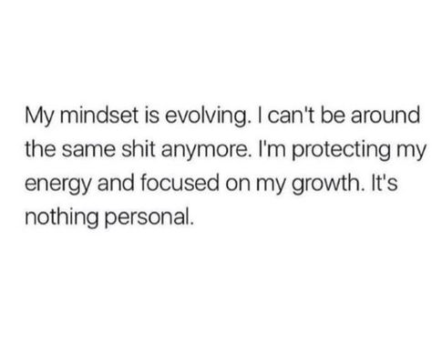 My mindset is evolving. I can't be around the same shit anymore. I'm protecting my energy and focusing on my growth. It's nothing personal. Deep Meaningful Quotes, Queen Quotes, Real Talk Quotes, What’s Going On, Real Quotes, Fact Quotes, Note To Self, Pretty Words, Relatable Quotes