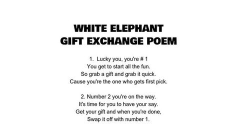 WHITE ELEPHANT GIFT EXCHANGE POEM - goes up to 50 people, 1. Lucky you, you're # 1 You get to start all the fun. So grab a gift and grab it quick. Cause you're the one who gets first pick. 2. Number 2 you're on the way. It's time for you to have your say. Get your gift and when you're done, Swap it off with number 1. Gift Exchange Poem, White Elephant Gift Ideas, Elephant Gift Ideas, White Elephant Gift Exchange, White Elephant Gifts Exchange, Christmas Gift Exchange, You're The One, White Elephant Gift, 2 Number