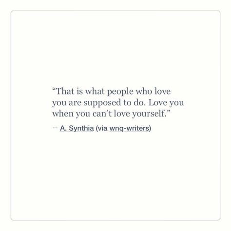 That is what people who love you are suppose to do. Love you when you can't love yourself. How You Love Me, Love Is More Than Words, When You Love Two People At Once, When You Love Someone You Cant Have, Love Quotes For Her, When You Love, More Than Words, True Words, Pretty Words