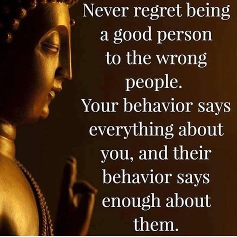 Never regret being a good person to the wrong people. Your behavior says everything about you, and their behavior says enough about them. Buddism Quotes, Buddha Thoughts, Buddha Quotes Life, Buddha Quotes Inspirational, Little Buddha, Buddhism Quote, Buddhist Quotes, Buddha Teachings, Buddha Quote