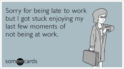 Sorry for being late to work but I got stuck enjoying my last few moments of not being at work. work related quotes Sorry For Being Late, Work Funny, Workplace Humor, Office Humor, Clipuri Video, Work Memes, E Card, Ecards Funny, Work Humor