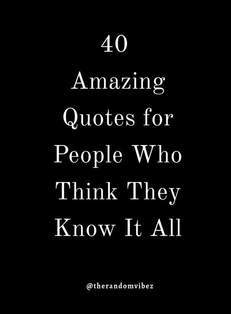 Know It Alls Quotes, Quotes About Know It Alls, People In Glass Houses Quotes, Quotes About People Who Think They Know Everything, Unfollowing People Quotes Instagram, Talking Down To People Quotes, Mean People Quotes Funny, People Who Think They Know Everything, Know Everything Quotes