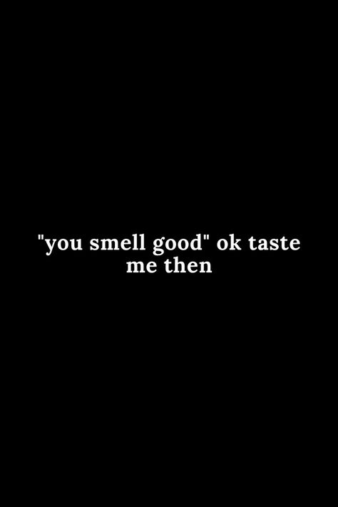 You smell good ok taste me then Smell Good Quotes Funny, You Smell Good Meme, Juicy Quotes For Him, I Touched Myself Thinking Of You, His Smell Quotes Love, Men That Smell Good Quotes, You Smell Good Quotes, Hug Me Until I Smell Like You, When He Smells Good