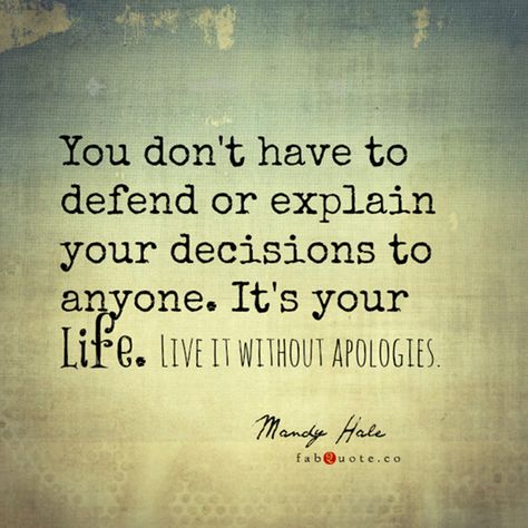 Kristie,  you don’t owe anyone (except yourself) any explanations for your search for the you that you want to be.  It isn’t anyone’s business but your own.  That’s the beauty of unconditional love.  It allows one the freedom to create their true self minus the contamination of their conditioning.  I love you unconditionally.  That is how we can support each other’s individual growth. Living Your Life Quotes, Decision Quotes, Apologizing Quotes, Live Your Life, Great Quotes, Positive Thinking, Cool Words, Wise Words, Favorite Quotes