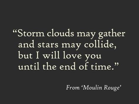 Love quote : Love quote : Love quote  Moulin Rouge "Storm clouds may gather" {Courtesy of im Until The End Of Time, I Will Love You, End Of Time, Storm Clouds, All You Need Is Love, Movie Quotes, Cute Quotes, Beautiful Words, Inspire Me