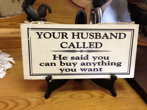 Your Husband called, he said you can buy anything you want Flea Market Displays, Market Displays, Say You, Flea Market, Novelty Sign, Marketing, Canning