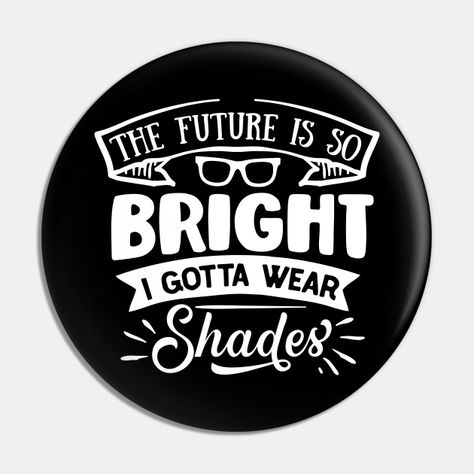 The Future Looks Bright Quotes, My Future Is So Bright I Need Shades, My Future Is So Bright, Pins And Buttons, Graduation Year, Year 6, Quote Pins, My Future, See The World