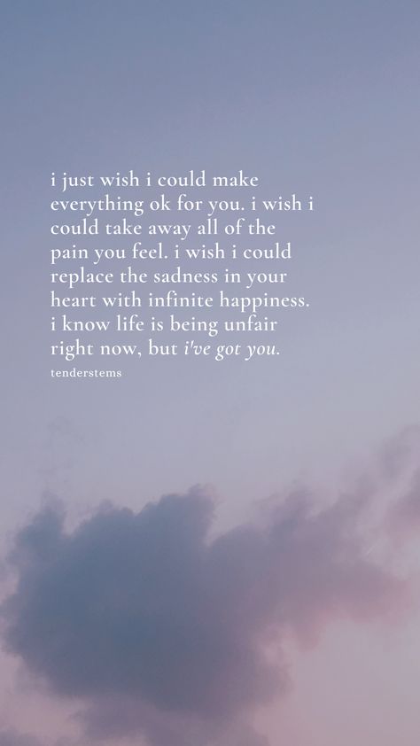 quote: "i just wish i could make everything ok for you. i wish i could take away all of the pain you feel. i wish i could replace the sadness in your heart with infinite happiness. i know life is being unfair right now, but i've got you." I Wish I Could Take All Your Pain, I Wish I Could Make You Happy, Birthday Event Ideas, Romantic Words, Relationship Books, You Poem, Book Instagram, My Wish For You, Birthday Event