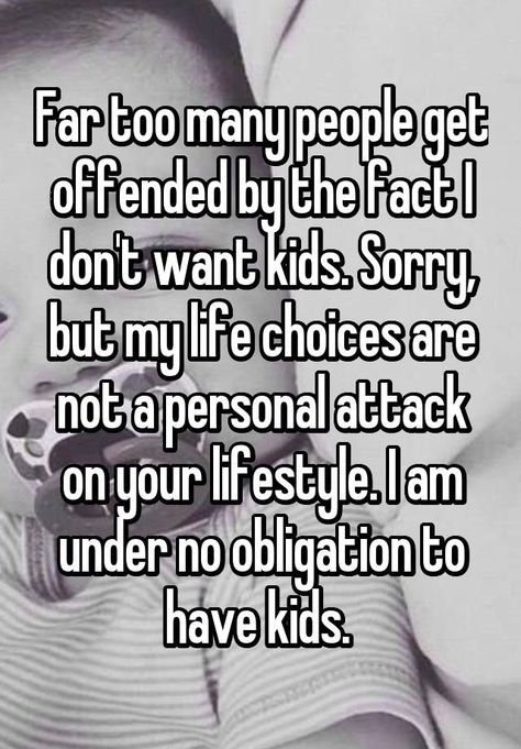 "Far too many people get offended by the fact I don't want kids. Sorry, but my life choices are not a personal attack on your lifestyle. I am under no obligation to have kids. " I Dont Want Kids, Anonymous Confessions, Not Having Kids, Child Free, Whisper App, Psychology Quotes, Life Choices, Whisper Confessions, Quotes For Kids