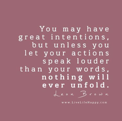 You may have great intentions, but unless you let your actions speak louder than your words, nothing will ever unfold. – Leon Brown Truths Quotes, 2022 Quotes, God Speed, Action Quotes, Live Life Happy, Cheesy Quotes, Serious Quotes, Actions Speak Louder Than Words, Actions Speak Louder