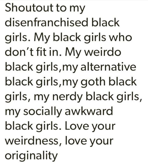 Shout out to my disenfranchised black girls. My black girls who don't fit in. My weirdo black girls, my alternative black girls, my Gothic black girls, my nerdy black girls, my socially awkward black girls. Love your weirdness, love your originality Weird Girl, Girl Energy, Socially Awkward, Empowerment Quotes, Girls Love, Girls In Love, May 11, Black Is Beautiful, Pretty Words