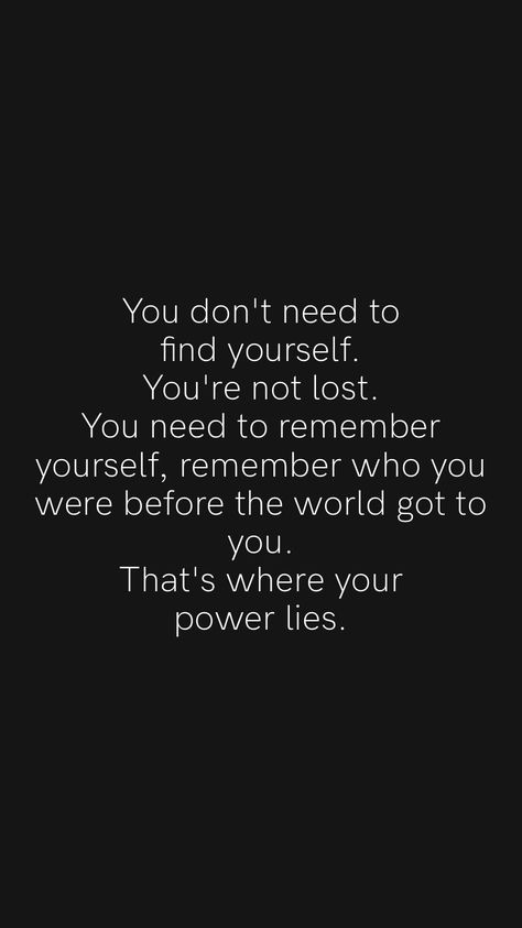 When You Remember Who You Are, Who Were You Before The World, Not Everybody Will Like You, If You Don’t Know Where You’re Going, You Have No Power Over Me, I Don’t Know How To Live Without You, No One Is Coming To Save You, Nobody Believes In You You Lost Again, You Never Lose You Either Win Or Learn