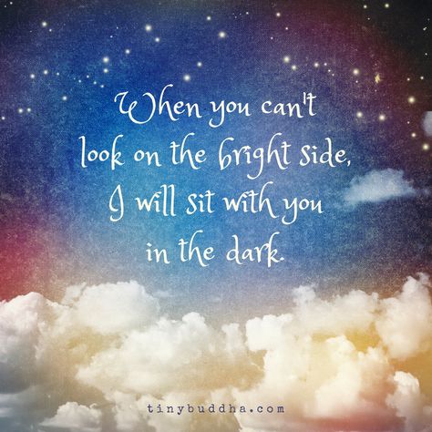 When you can't look on the bright side, I will sit with you in the dark. Bright Quotes, Hug Quotes, Look On The Bright Side, Tiny Buddha, Executive Coaching, On The Bright Side, Wise Words Quotes, Love My Kids, Bright Side