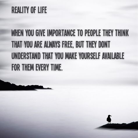 Reality of Life - When you give importance to people, they think that you are always free. But they dont understand that you make yourself available for them every time. When You Give Importance To People, Quote About Life, Struggle Quotes, Lessons Taught By Life, Own Quotes, Reality Of Life, Good Thoughts Quotes, Free Quotes, Dont Understand