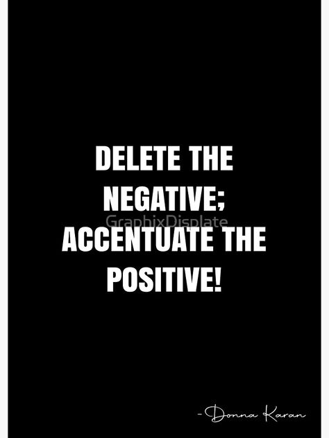 "Delete the negative; accentuate the positive! - Donna Karan Quote - QWOB Poster Graphix" Poster by GraphixDisplate | Redbubble Accentuate The Positive, White Quote, Donna Karan, Quote Posters, Sale Poster, Quotes, For Sale, White, Black