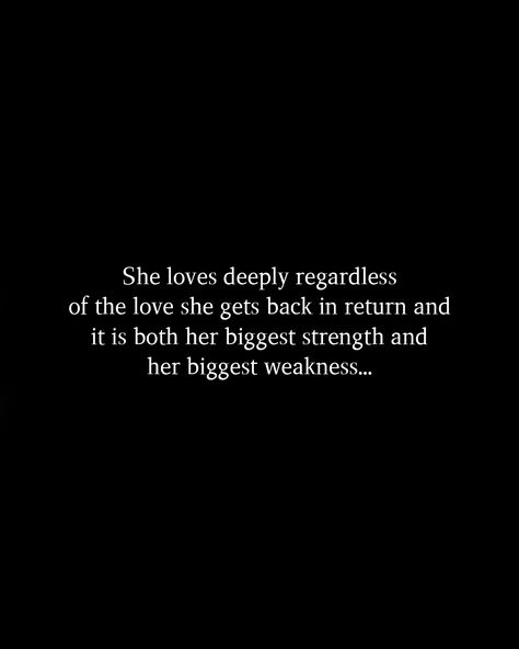 She loves deeply regardless of the love she gets back in return and it is both her biggest strength and her biggest weakness... Love Deeply, She Loves, Get Back, Relationship Quotes, Love Her, Quotes