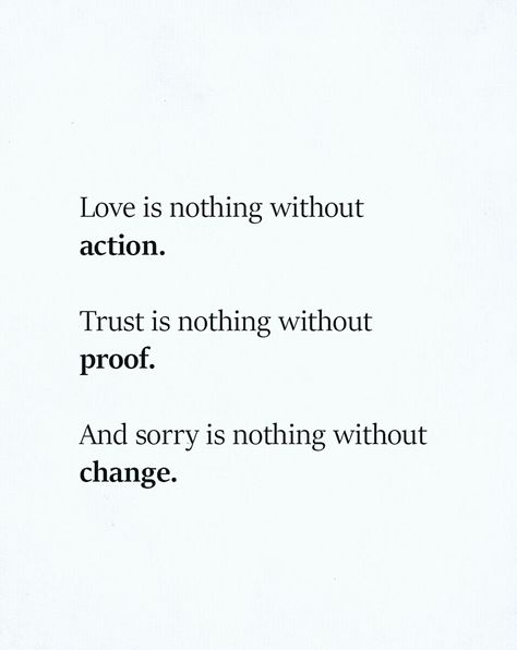 Love is nothing without action, trust is nothing without proof, and sorry is nothing without change. Sorry Is Nothing Without Change, Love Is Nothing Without Action, Love Actions Quotes, Saying Sorry Without Change, Love Is Nothing Quotes, The Best Proof Of Love Is Trust, Words Mean Nothing Without Action, Love Without Trust, Love Needs Action Trust Needs Proof