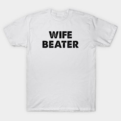 Wife Beater - Wife Beater - T-Shirt | TeePublic Wife Beater Shirt, Wife Beaters, Design Crafts, Funny Tshirts, Unique Style, T Shirt