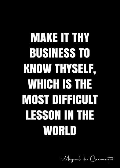 Make it thy business to know thyself, which is the most difficult lesson in the world – Miguel de Cervantes Quote QWOB Collection. Search for QWOB with the quote or author to find more quotes in my style… • Millions of unique designs by independent artists. Find your thing. Know Thyself Quotes, White Quote, Stoic Quotes, Know Thyself, More Quotes, Knowledge Quotes, Quote Posters, The North Face Logo, Writers