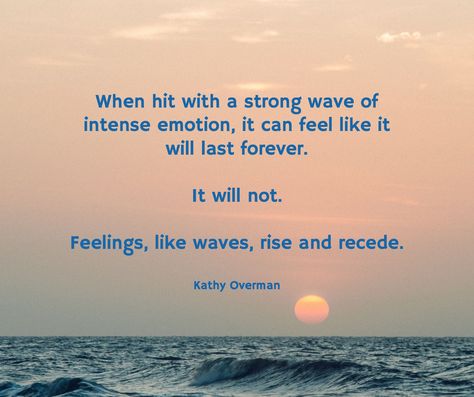 When hit with a strong wave of intense emotion, it can feel like it will last forever. It will not. Feelings, like waves, rise and recede. / Kathy Overman Feelings Are Like Waves, Emotions Are Like Waves, Waves Quotes Feelings, Kathy Overman Quotes, Memories Quotes, Mental And Emotional Health, Mind Body Soul, Emotional Health, Affirmation Quotes