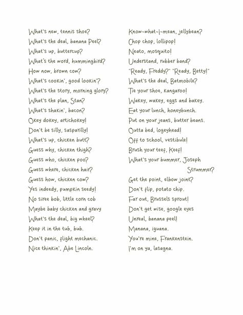 Silly rhymes! What's the word, hummingbird? What's up, buttercup? And so many more... Whats Up Buttercup Sayings, What’s Up Buttercup Sayings, Whats Up Buttercup, Funny Words To Say Instead Of Swearing, Catch Phrases Clever, Funny Slangs, Rhyming Affirmations, Fun Words To Say, Rhyming Quotes