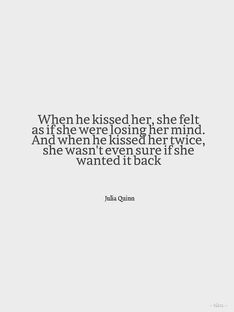 What he kissed her, she felt as if she were losing her mind. And when he kissed her twice, she wasn't even sure if she wanted it back. Take It Or Leave It, Kissing Quotes, Teenage Love, Julia Quinn, Flirting Quotes, Hopeless Romantic, Writing Inspiration, Cute Quotes, Kiss Me