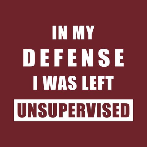 In My Defense I Was Left Unsupervised, Unsupervised Quotes, I Was Left Unsupervised, Mexico Trip, Learn Violin, Funny Tshirt Design, All Quotes, Funny T Shirts, Laughing So Hard