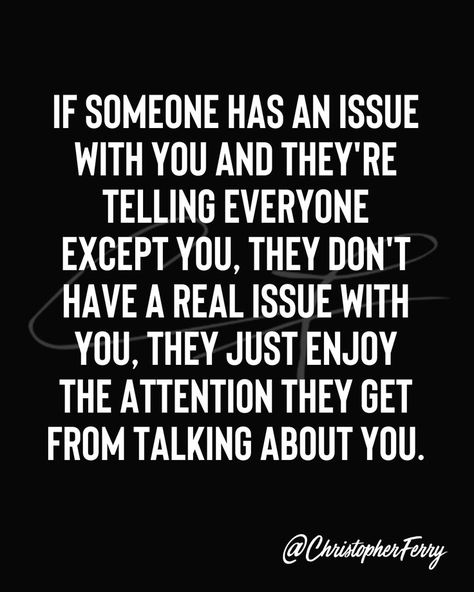 IF SOMEONE HAS AN ISSUE WITH YOU AND THEY'RE TELLING EVERYONE EXCEPT YOU, THEY DON'T HAVE A REAL ISSUE WITH YOU, THEY JUST ENJOY THE ATTENTION THEY GET FROM TALKING ABOUT YOU. Lying For Attention Quotes, Talk Behind My Back Quotes, Compulsive Liar Quotes, Talking Behind My Back Quotes, Attention Quotes, People Quotes Truths, Liar Quotes, Compulsive Liar, Lies Quotes