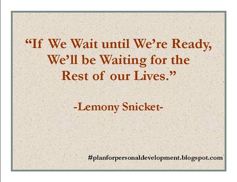 "If we wait until we're ready, we'll be waiting for the rest of our lives." - Lemony Snicket Lemony Snicket Quotes, Ready Quotes, Im Waiting, Improvement Quotes, Lemony Snicket, Self Improvement Quotes, Our Life, Self Improvement, Cool Words