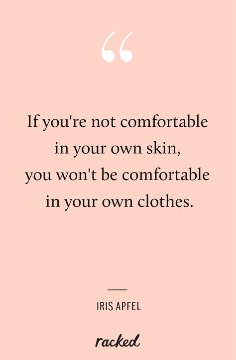 "If you're not comfortable in your own skin, you won't be comfortable in your own clothes" - Iris Apfel (http://www.racked.com/2014/9/9/7577763/iris-apfel-interview) Style Quotes Woman, Fashion Designer Quotes, Skins Quotes, Style Quotes, Skincare Quotes, Womens Fashion Inspiration, Care Quotes, Beauty Quotes, Fashion Quotes