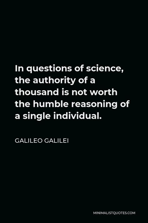 Galileo Galilei Quote: In questions of science, the authority of a thousand is not worth the humble reasoning of a single individual. Quotes About Authority, Galileo Galilei Quotes, Galileo Quotes, Galileo Galilei, Wonderful Quotes, Science Quotes, Wonder Quotes, Daily Thoughts, Science Facts